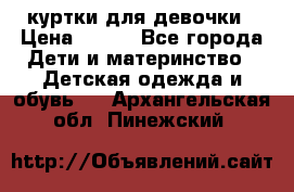 куртки для девочки › Цена ­ 500 - Все города Дети и материнство » Детская одежда и обувь   . Архангельская обл.,Пинежский 